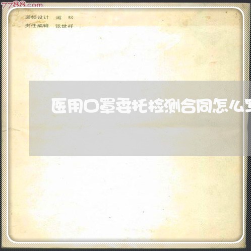 医用口罩委托检测合同怎么写/2023041261702 医用口罩委托检测合同怎么写/2023041261702