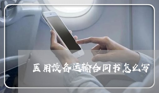 医用设备运输合同书怎么写/2023042316351