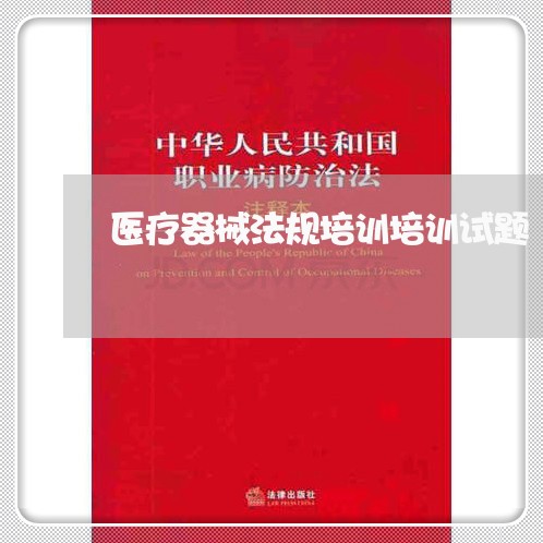 医疗器械法规培训培训试题 医疗器械法规培训培训试题