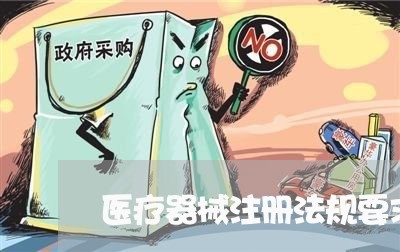 医疗器械注册法规要求概况 医疗器械注册法规要求概况