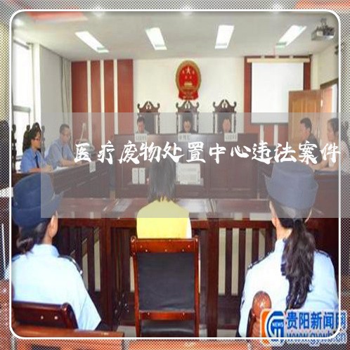 医疗废物处置中心违法案件