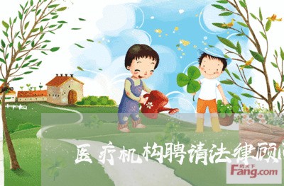 医疗机构聘请法律顾问 医疗机构聘请法律顾问