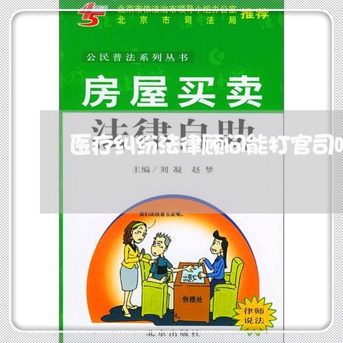 医疗纠纷法律顾问能打官司吗