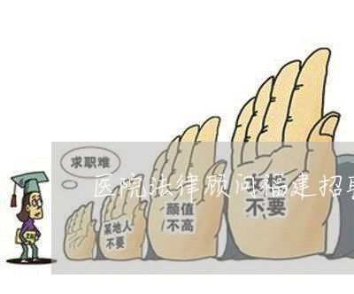 医院法律顾问福建招聘公告 医院法律顾问福建招聘公告