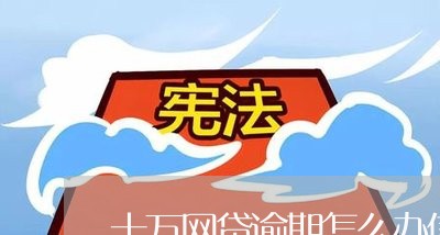 十万网贷逾期怎么办信用卡/2023042350512