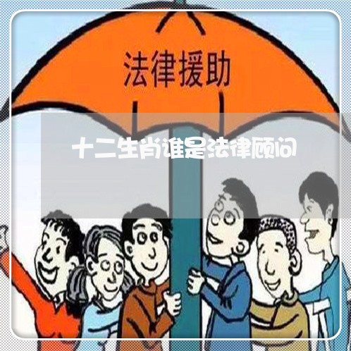 十二生肖谁是法律顾问 十二生肖谁是法律顾问