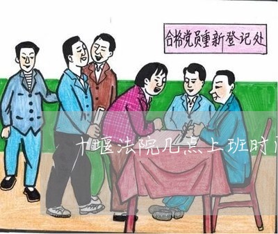 十堰法院几点上班时间 十堰法院几点上班时间