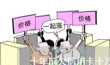 十年前欠信用卡十万怎么办 十年前欠信用卡十万怎么办