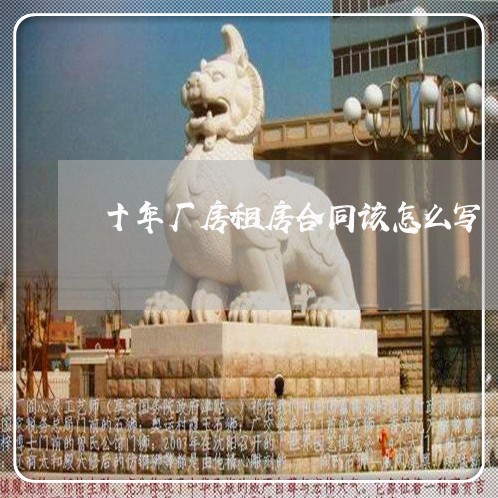 十年厂房租房合同该怎么写/2023060893714 十年厂房租房合同该怎么写/2023060893714