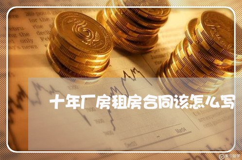 十年厂房租房合同该怎么写/2023060893826 十年厂房租房合同该怎么写/2023060893826