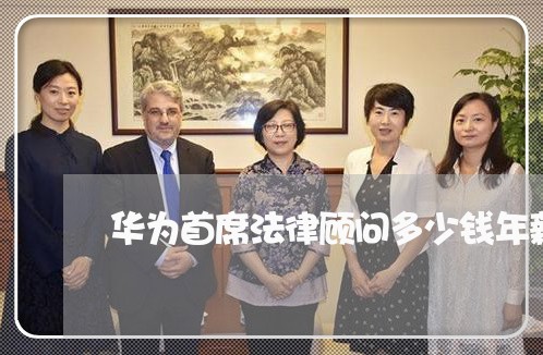 华为首席法律顾问多少钱年薪 华为首席法律顾问多少钱年薪