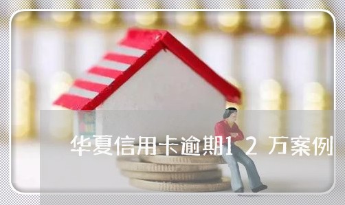 华夏信用卡逾期12万案例 华夏信用卡逾期12万案例