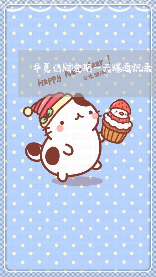 华夏信财逾期一天爆通讯录 华夏信财逾期一天爆通讯录
