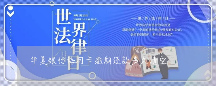 华夏银行信用卡逾期还款多久清空 华夏银行信用卡逾期还款多久清空