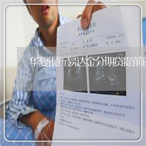 华夏银行易达金分期贷提前还款 华夏银行易达金分期贷提前还款