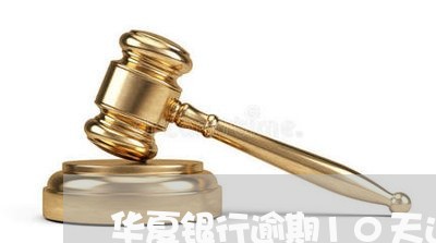 华夏银行逾期10天还款 华夏银行逾期10天还款