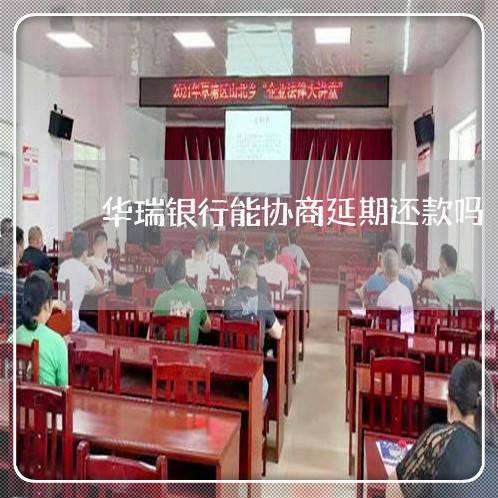 华瑞银行能协商延期还款吗/2023071180681