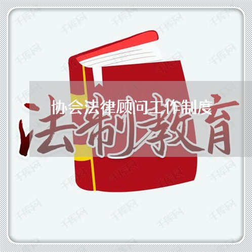协会法律顾问工作制度 协会法律顾问工作制度