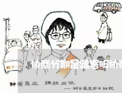 协商分期是跟客服协商的还是催收/2023030229502 协商分期是跟客服协商的还是催收/2023030229502