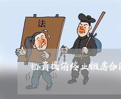 协商提前终止租房合同怎么写/2023011614847 协商提前终止租房合同怎么写/2023011614847