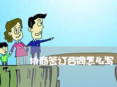 协商签订合同怎么写/2023022518471 协商签订合同怎么写/2023022518471