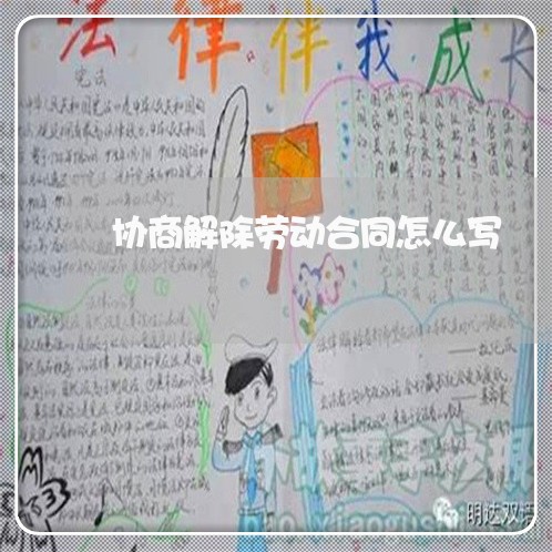 协商解除劳动合同怎么写/2023022656060