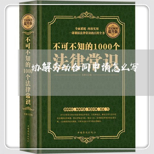 协解劳动合同申请怎么写/2023042115379 协解劳动合同申请怎么写/2023042115379