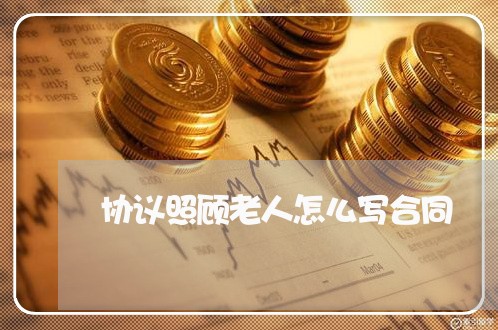 协议照顾老人怎么写合同/2023040164604 协议照顾老人怎么写合同/2023040164604