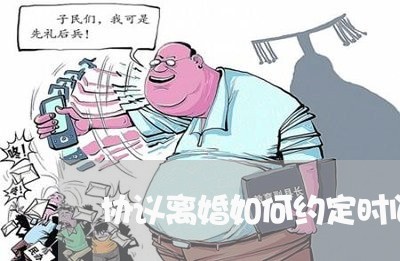 协议离婚如何约定时间