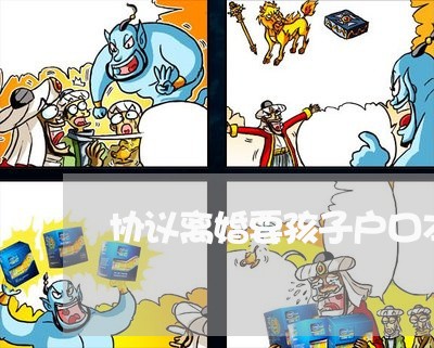 协议离婚要孩子户口本
