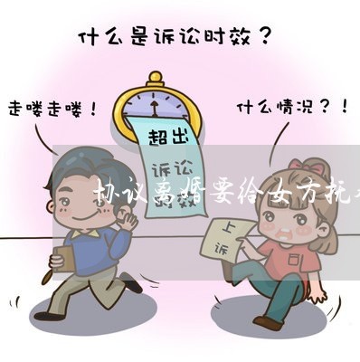 协议离婚要给女方抚养费吗