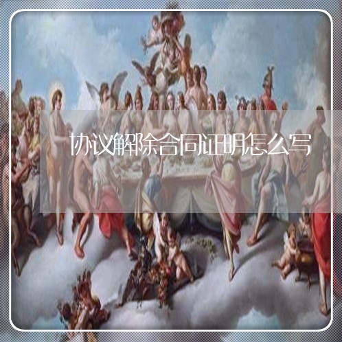 协议解除合同证明怎么写/2023022672826 协议解除合同证明怎么写/2023022672826