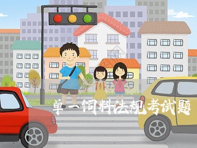 单一饲料法规考试题 单一饲料法规考试题