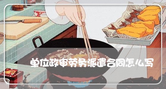 单位政审劳务派遣合同怎么写/2023022568573 单位政审劳务派遣合同怎么写/2023022568573