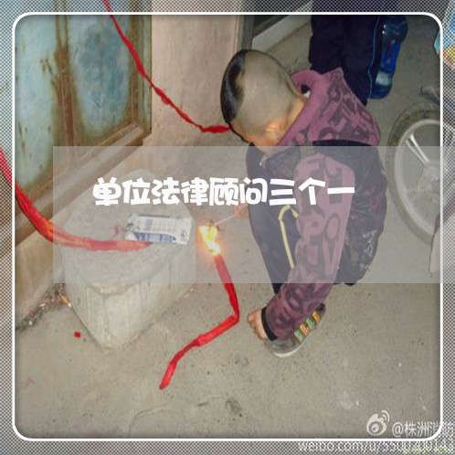 单位法律顾问三个一 单位法律顾问三个一