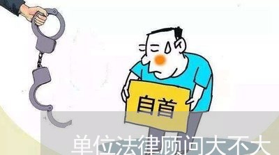 单位法律顾问大不大 单位法律顾问大不大