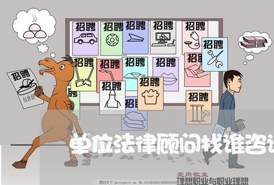单位法律顾问找谁咨询律师 单位法律顾问找谁咨询律师