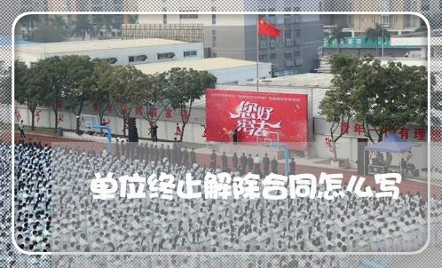 单位终止解除合同怎么写 单位终止解除合同怎么写