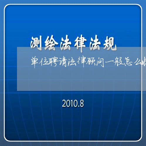 单位聘请法律顾问一般怎么收费