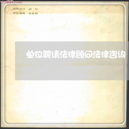 单位聘请法律顾问法律咨询 单位聘请法律顾问法律咨询