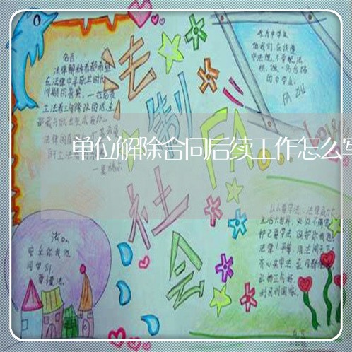 单位解除合同后续工作怎么写/2023041583026