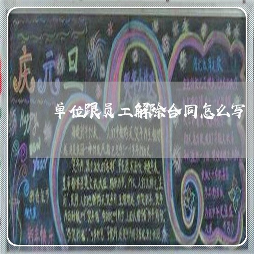 单位跟员工解除合同怎么写/2023042349371