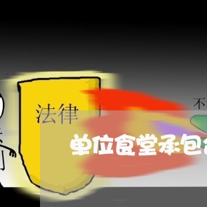 单位食堂承包合同协议书怎么写/2023061582715
