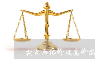 卖东西低价进高价出违法吗