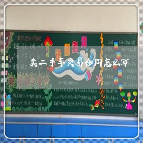 卖二手车交易合同怎么写/2023061630693 卖二手车交易合同怎么写/2023061630693