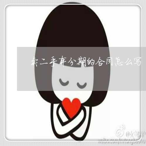 卖二手车分期的合同怎么写/2023061606948