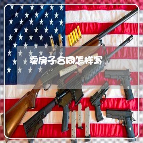 卖房子合同怎样写/2023011660504 卖房子合同怎样写/2023011660504