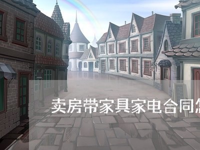 卖房带家具家电合同怎么写/2023022734925