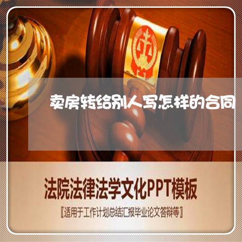 卖房转给别人写怎样的合同/2023041341493 卖房转给别人写怎样的合同/2023041341493