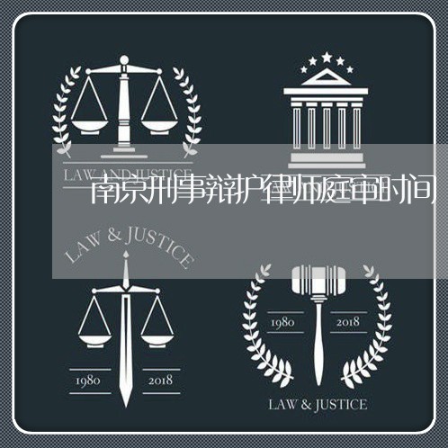 南京刑事辩护律师庭审时间/2023060216939